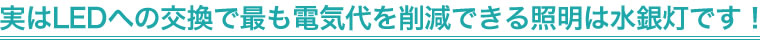 実はLEDへの交換で最も電気代を削減できる照明は水銀灯です！